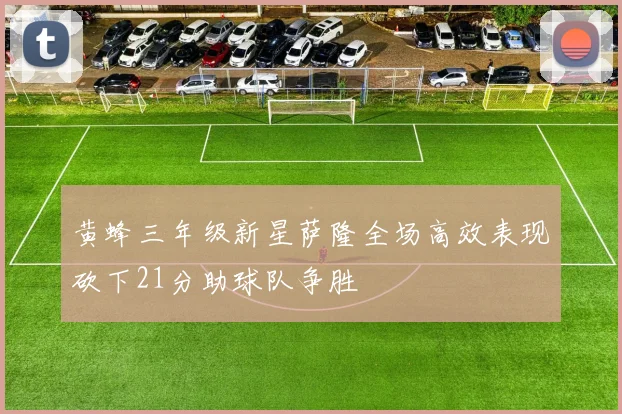 黄蜂三年级新星萨隆全场高效表现砍下21分助球队争胜